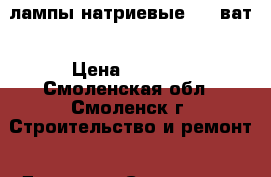 лампы натриевые 1000ват › Цена ­ 1 500 - Смоленская обл., Смоленск г. Строительство и ремонт » Другое   . Смоленская обл.